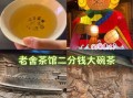 北京大碗茶多少钱一碗_北京大碗茶哪里最正宗